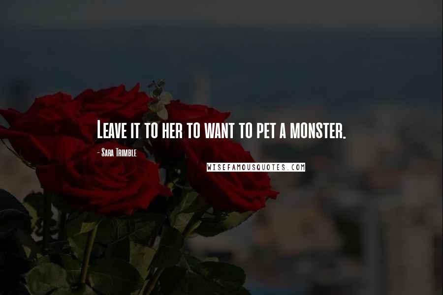 Sara Trimble Quotes: Leave it to her to want to pet a monster.