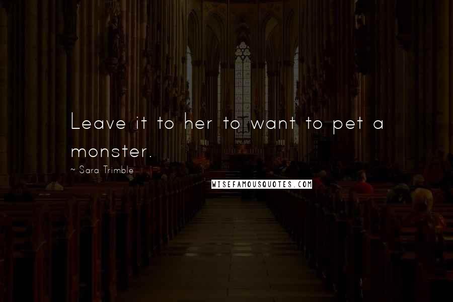 Sara Trimble Quotes: Leave it to her to want to pet a monster.