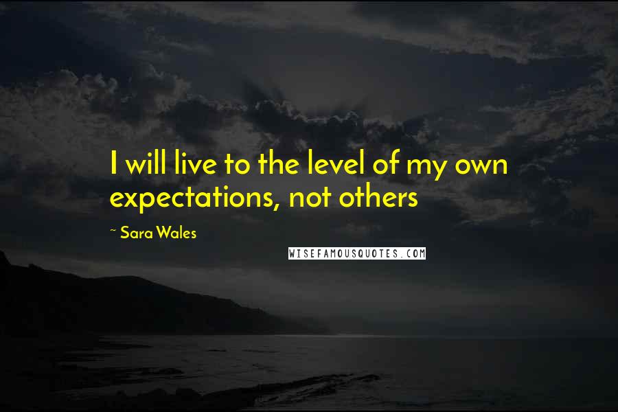 Sara Wales Quotes: I will live to the level of my own expectations, not others