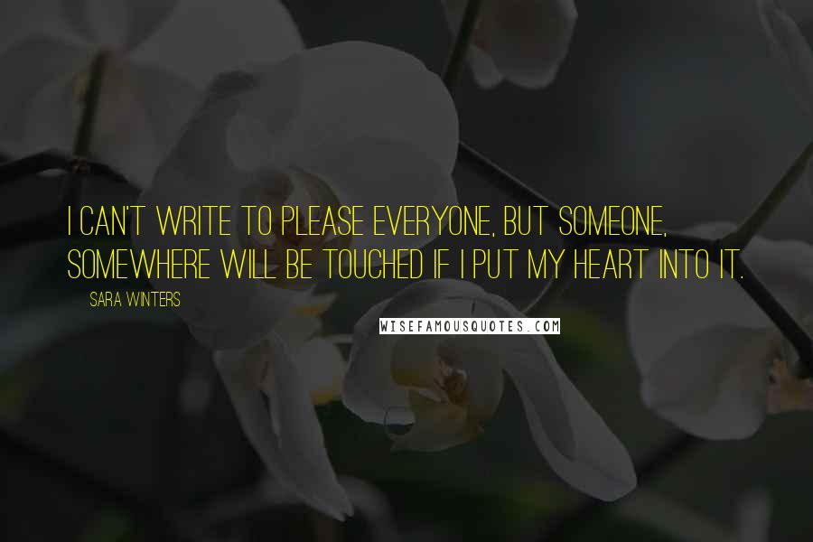 Sara Winters Quotes: I can't write to please everyone, but someone, somewhere will be touched if I put my heart into it.