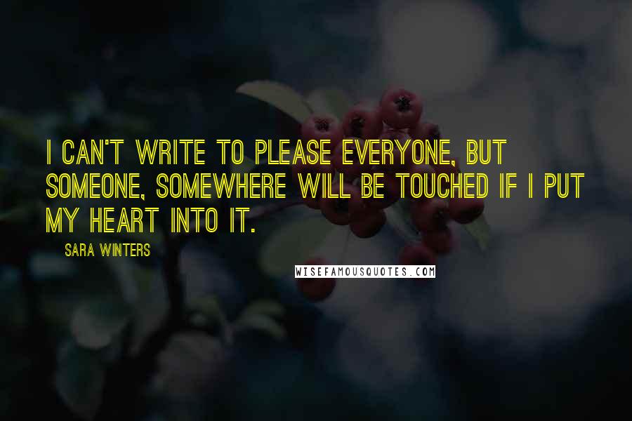 Sara Winters Quotes: I can't write to please everyone, but someone, somewhere will be touched if I put my heart into it.