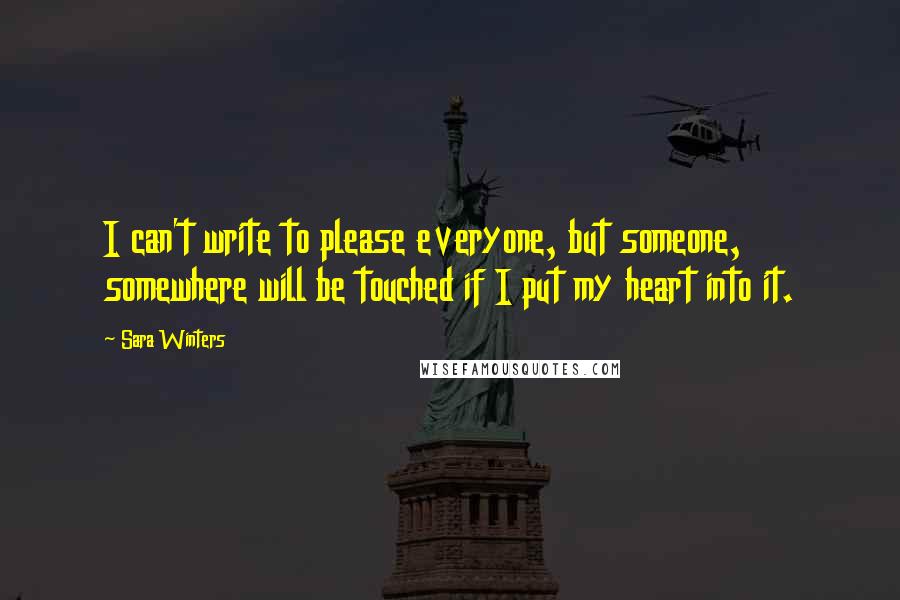 Sara Winters Quotes: I can't write to please everyone, but someone, somewhere will be touched if I put my heart into it.