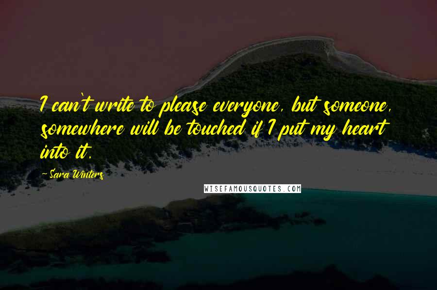 Sara Winters Quotes: I can't write to please everyone, but someone, somewhere will be touched if I put my heart into it.