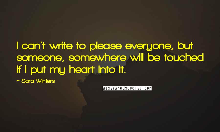 Sara Winters Quotes: I can't write to please everyone, but someone, somewhere will be touched if I put my heart into it.
