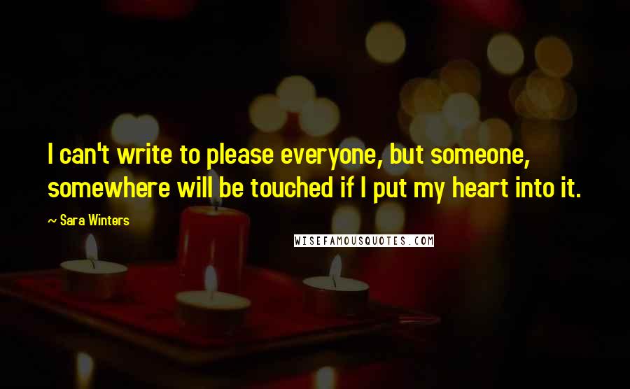 Sara Winters Quotes: I can't write to please everyone, but someone, somewhere will be touched if I put my heart into it.