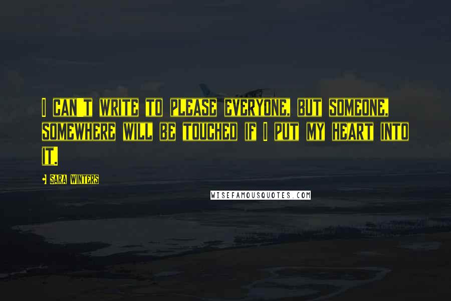 Sara Winters Quotes: I can't write to please everyone, but someone, somewhere will be touched if I put my heart into it.