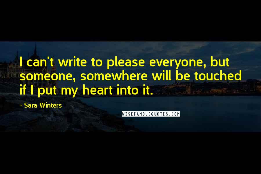 Sara Winters Quotes: I can't write to please everyone, but someone, somewhere will be touched if I put my heart into it.