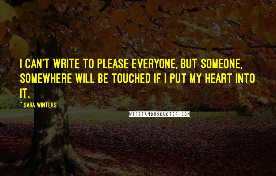 Sara Winters Quotes: I can't write to please everyone, but someone, somewhere will be touched if I put my heart into it.