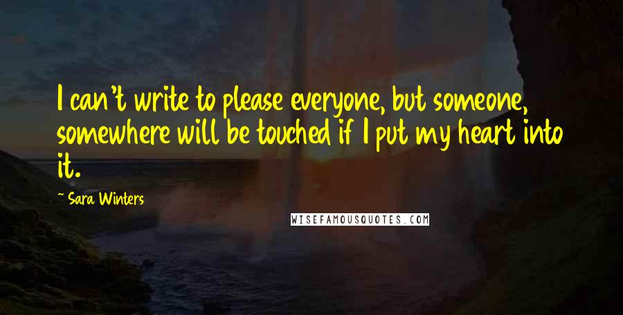 Sara Winters Quotes: I can't write to please everyone, but someone, somewhere will be touched if I put my heart into it.