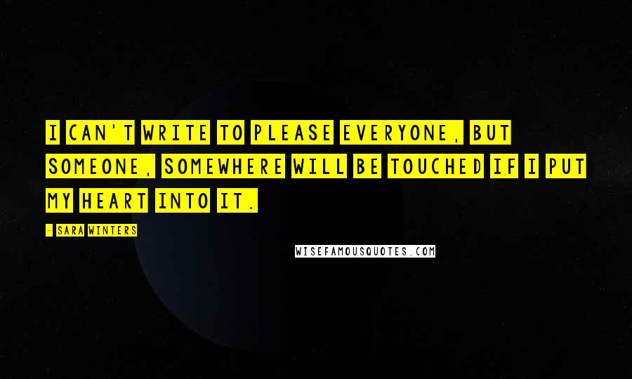 Sara Winters Quotes: I can't write to please everyone, but someone, somewhere will be touched if I put my heart into it.