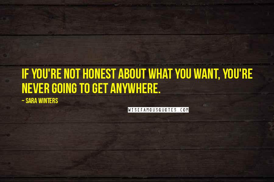 Sara Winters Quotes: If you're not honest about what you want, you're never going to get anywhere.