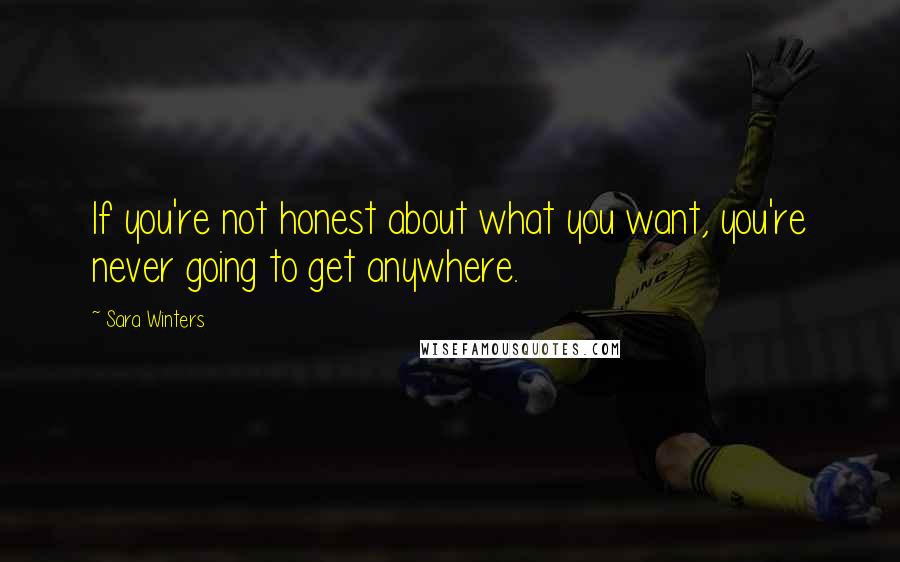 Sara Winters Quotes: If you're not honest about what you want, you're never going to get anywhere.