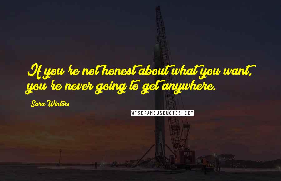 Sara Winters Quotes: If you're not honest about what you want, you're never going to get anywhere.