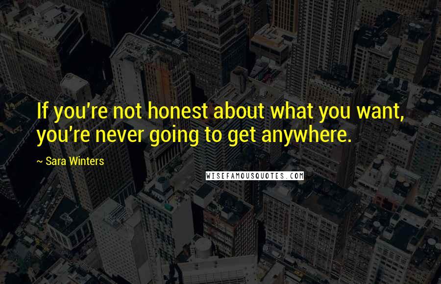 Sara Winters Quotes: If you're not honest about what you want, you're never going to get anywhere.