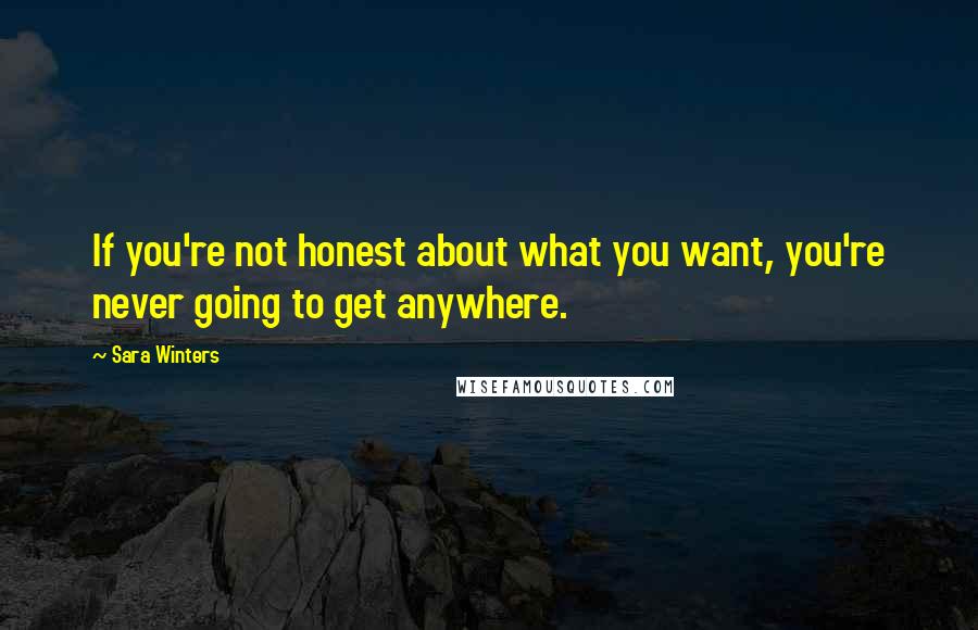 Sara Winters Quotes: If you're not honest about what you want, you're never going to get anywhere.