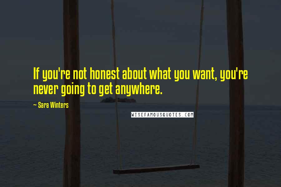 Sara Winters Quotes: If you're not honest about what you want, you're never going to get anywhere.