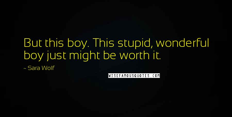 Sara Wolf Quotes: But this boy. This stupid, wonderful boy just might be worth it.