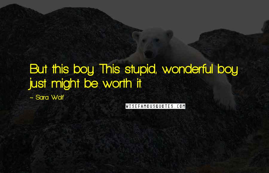 Sara Wolf Quotes: But this boy. This stupid, wonderful boy just might be worth it.