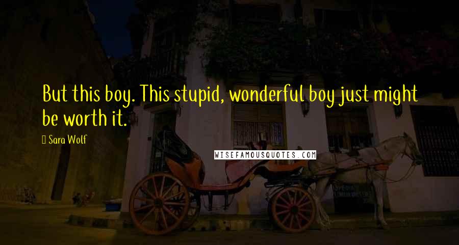 Sara Wolf Quotes: But this boy. This stupid, wonderful boy just might be worth it.
