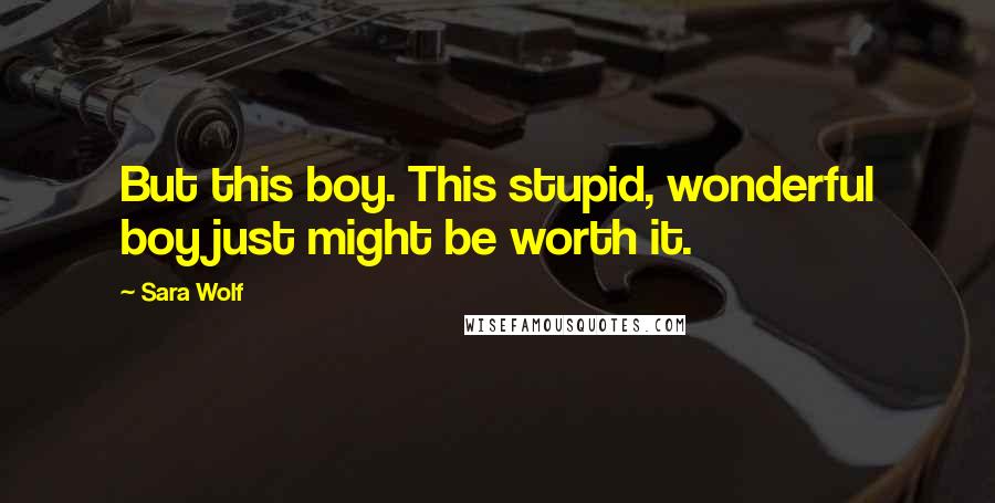 Sara Wolf Quotes: But this boy. This stupid, wonderful boy just might be worth it.