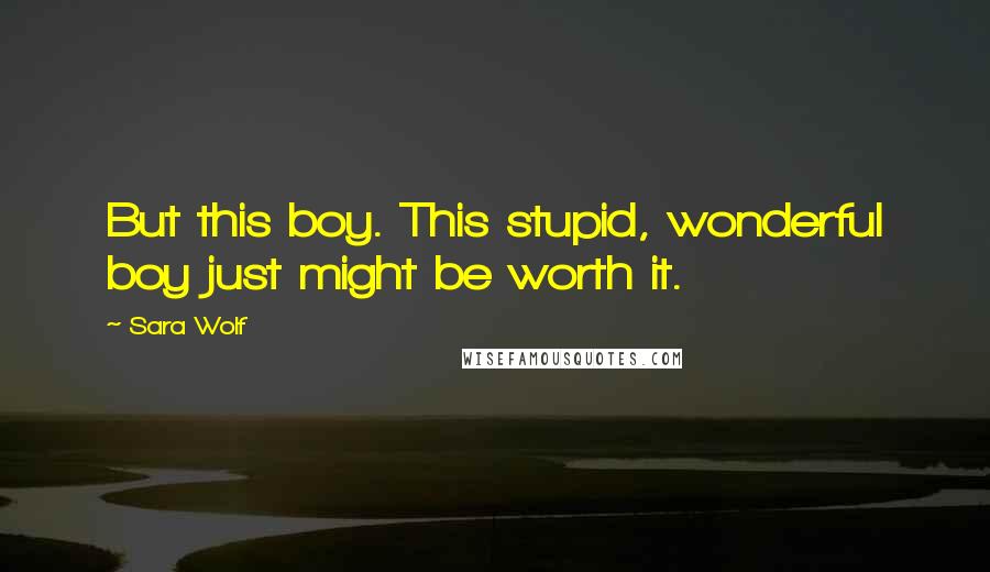 Sara Wolf Quotes: But this boy. This stupid, wonderful boy just might be worth it.