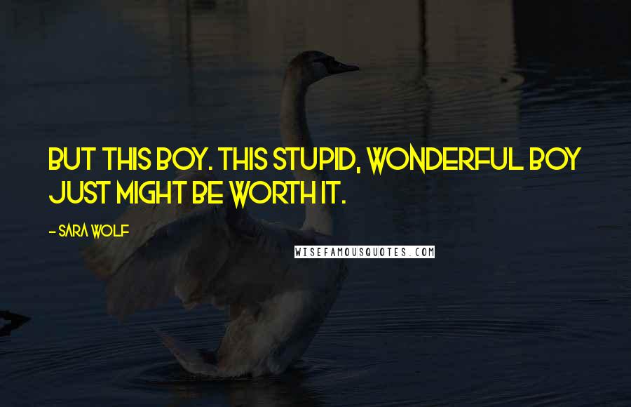 Sara Wolf Quotes: But this boy. This stupid, wonderful boy just might be worth it.