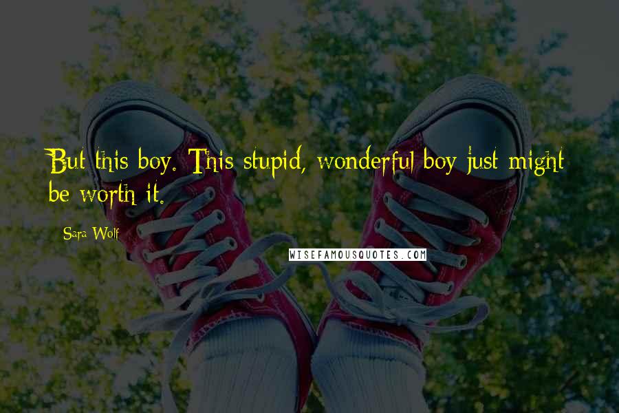 Sara Wolf Quotes: But this boy. This stupid, wonderful boy just might be worth it.