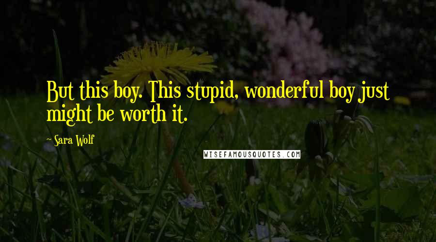 Sara Wolf Quotes: But this boy. This stupid, wonderful boy just might be worth it.