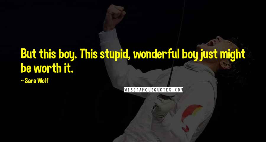 Sara Wolf Quotes: But this boy. This stupid, wonderful boy just might be worth it.