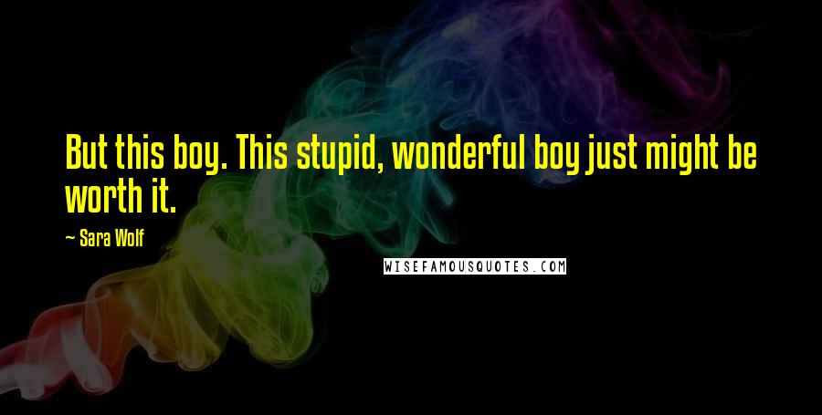 Sara Wolf Quotes: But this boy. This stupid, wonderful boy just might be worth it.
