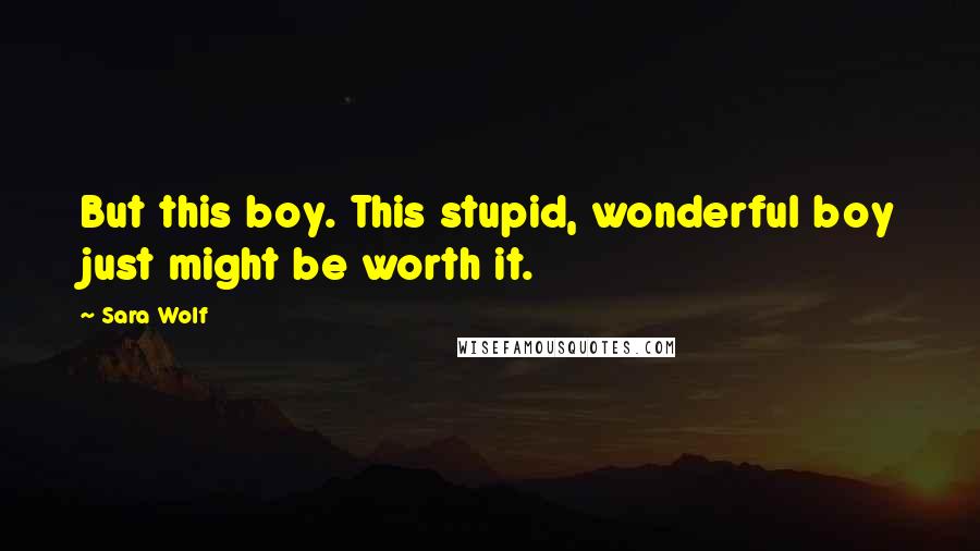 Sara Wolf Quotes: But this boy. This stupid, wonderful boy just might be worth it.