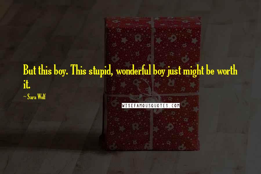 Sara Wolf Quotes: But this boy. This stupid, wonderful boy just might be worth it.