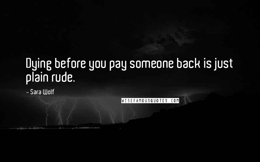 Sara Wolf Quotes: Dying before you pay someone back is just plain rude.