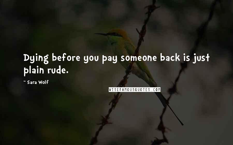 Sara Wolf Quotes: Dying before you pay someone back is just plain rude.