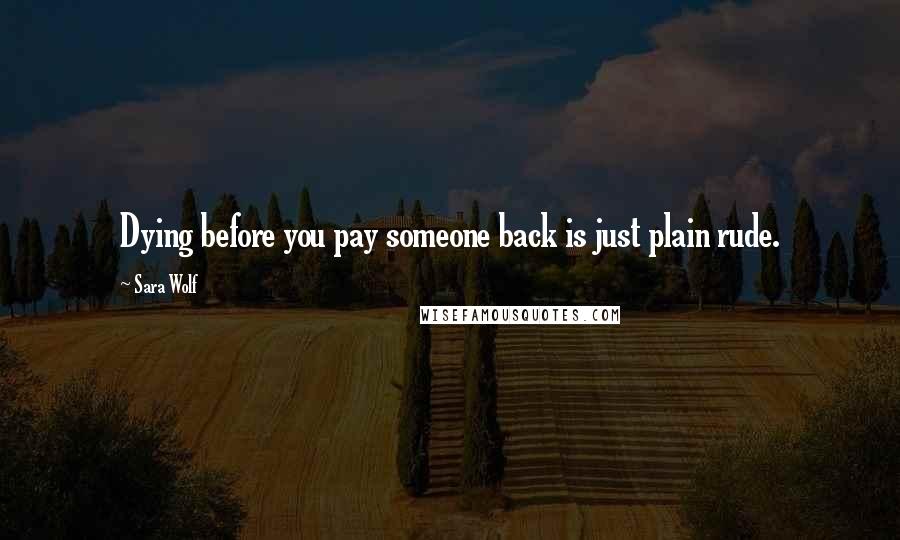 Sara Wolf Quotes: Dying before you pay someone back is just plain rude.