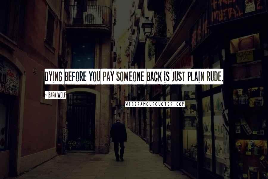 Sara Wolf Quotes: Dying before you pay someone back is just plain rude.