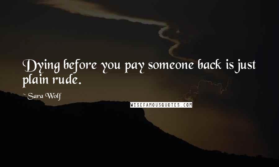 Sara Wolf Quotes: Dying before you pay someone back is just plain rude.