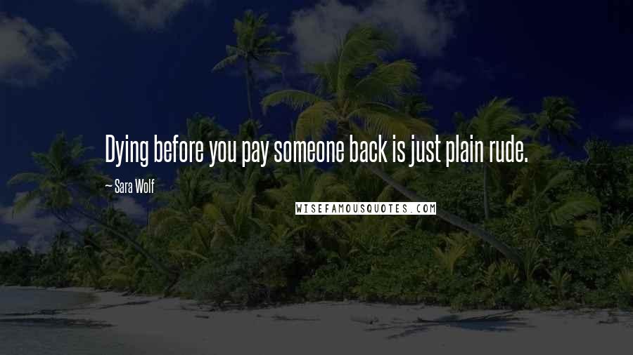 Sara Wolf Quotes: Dying before you pay someone back is just plain rude.