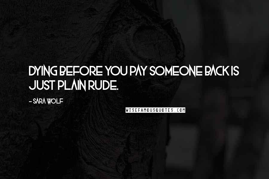 Sara Wolf Quotes: Dying before you pay someone back is just plain rude.