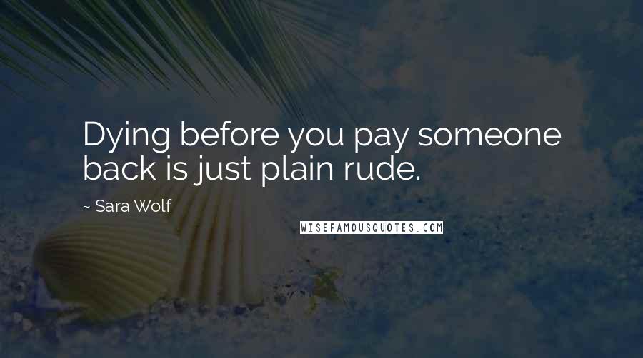 Sara Wolf Quotes: Dying before you pay someone back is just plain rude.