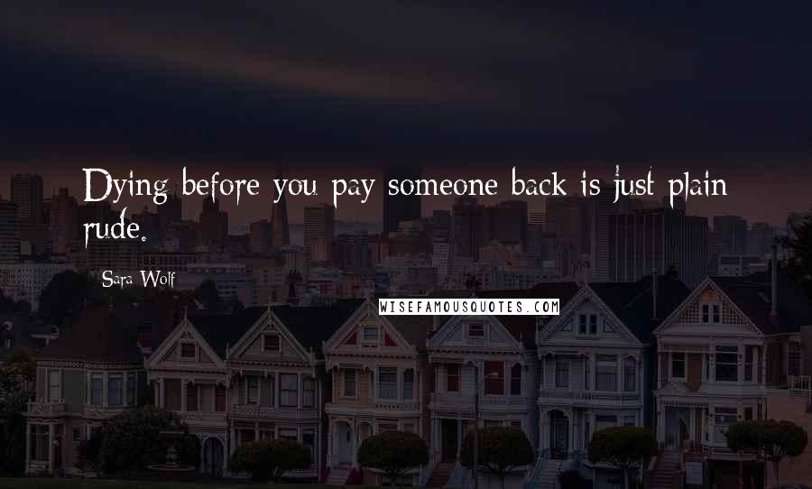 Sara Wolf Quotes: Dying before you pay someone back is just plain rude.