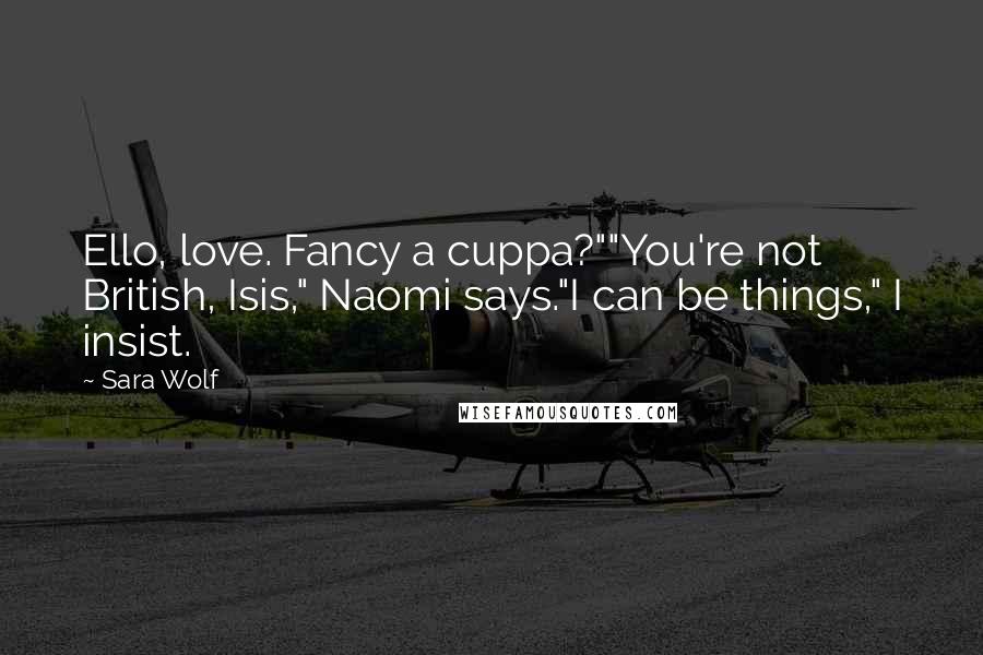 Sara Wolf Quotes: Ello, love. Fancy a cuppa?""You're not British, Isis," Naomi says."I can be things," I insist.