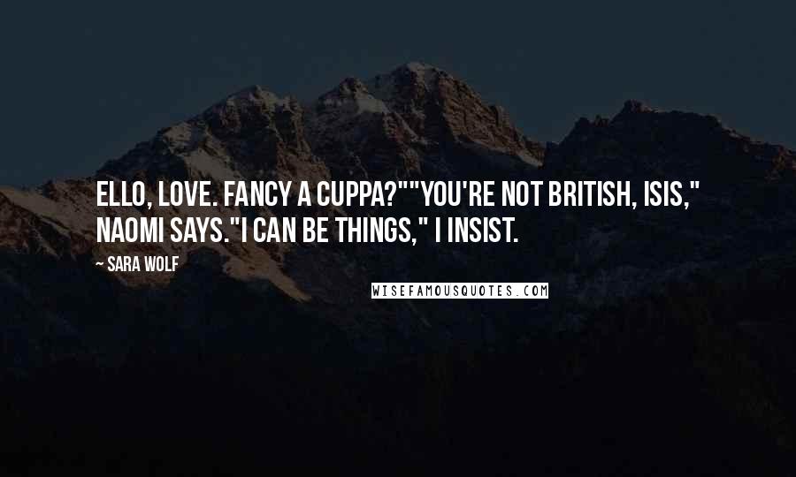 Sara Wolf Quotes: Ello, love. Fancy a cuppa?""You're not British, Isis," Naomi says."I can be things," I insist.