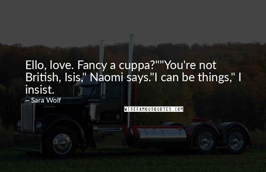 Sara Wolf Quotes: Ello, love. Fancy a cuppa?""You're not British, Isis," Naomi says."I can be things," I insist.