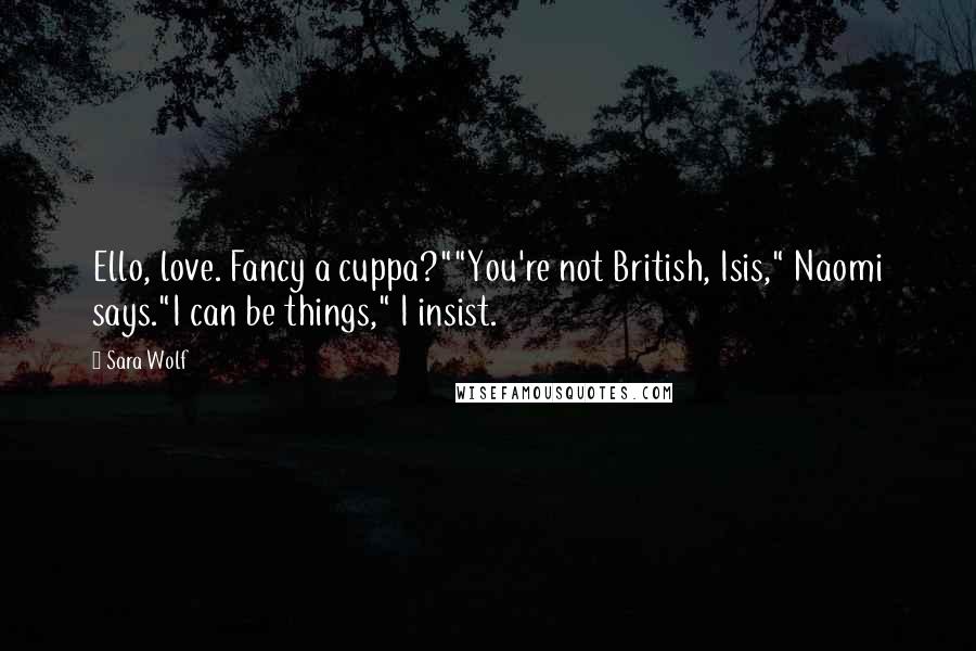 Sara Wolf Quotes: Ello, love. Fancy a cuppa?""You're not British, Isis," Naomi says."I can be things," I insist.