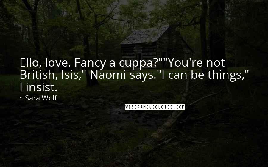 Sara Wolf Quotes: Ello, love. Fancy a cuppa?""You're not British, Isis," Naomi says."I can be things," I insist.