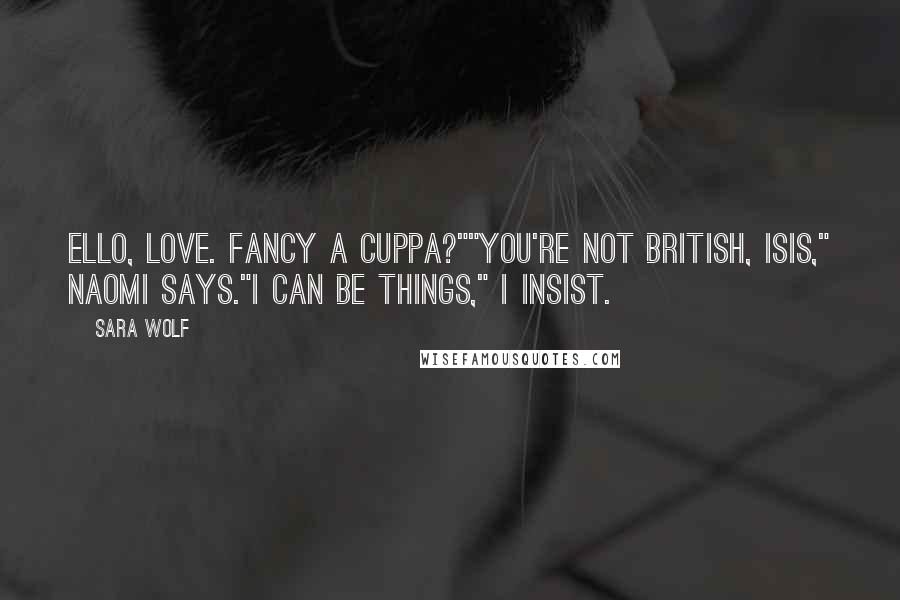 Sara Wolf Quotes: Ello, love. Fancy a cuppa?""You're not British, Isis," Naomi says."I can be things," I insist.