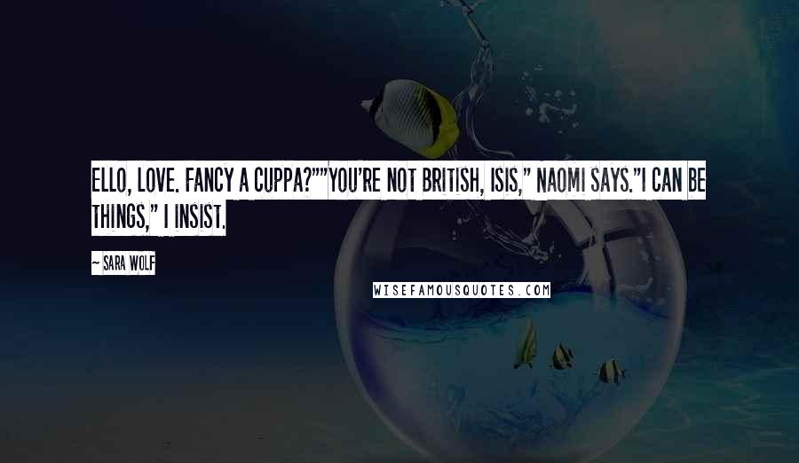 Sara Wolf Quotes: Ello, love. Fancy a cuppa?""You're not British, Isis," Naomi says."I can be things," I insist.