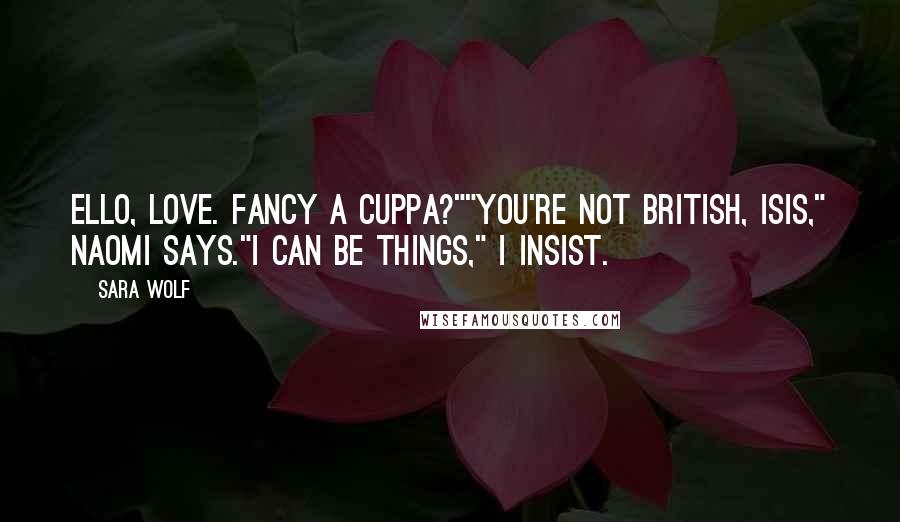 Sara Wolf Quotes: Ello, love. Fancy a cuppa?""You're not British, Isis," Naomi says."I can be things," I insist.