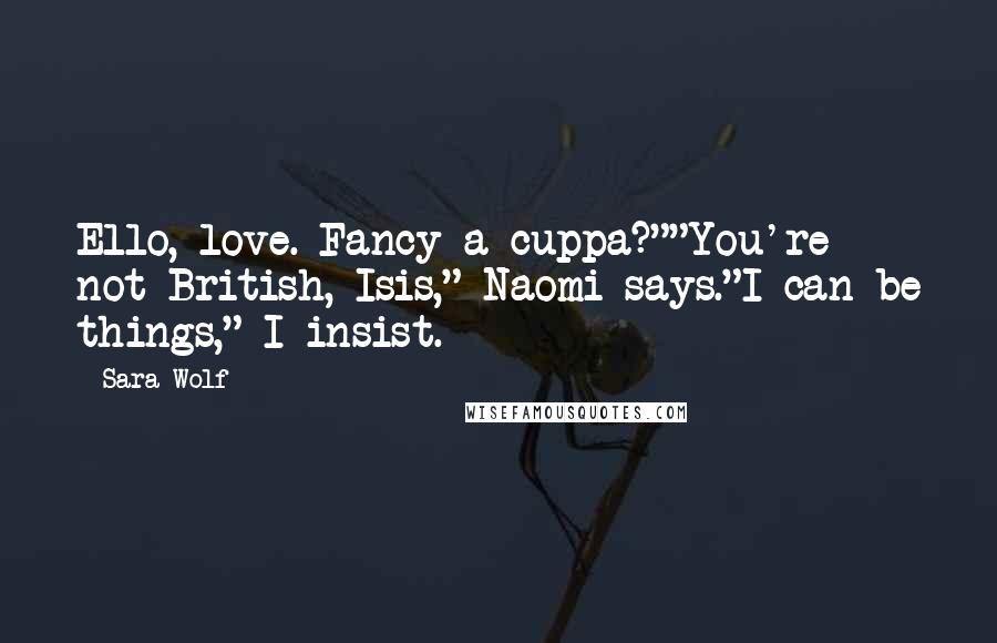 Sara Wolf Quotes: Ello, love. Fancy a cuppa?""You're not British, Isis," Naomi says."I can be things," I insist.